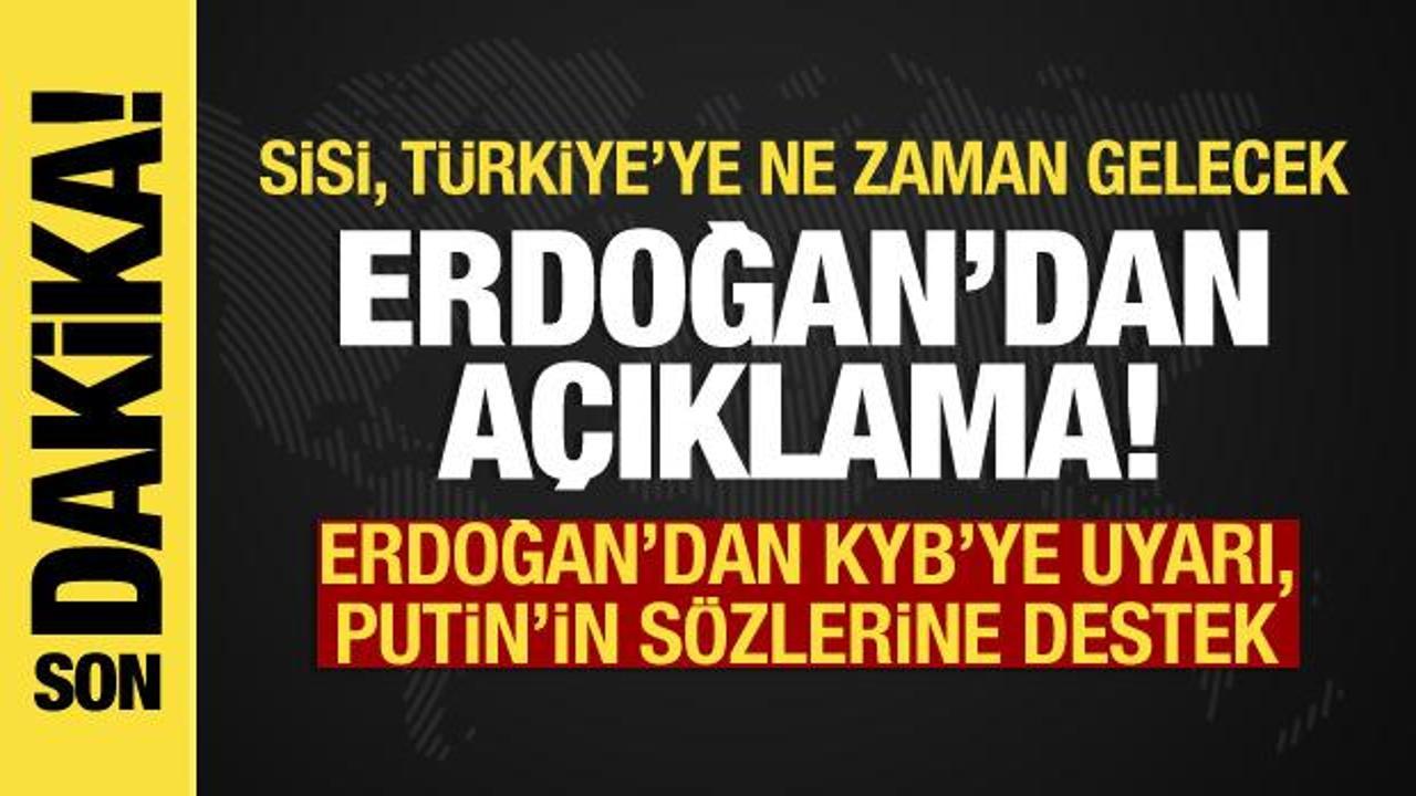 Erdoğan açıkladı: Sisi, Türkiye’ye ne zaman gelecek? KYB’ye uyarı, Putin’e destek