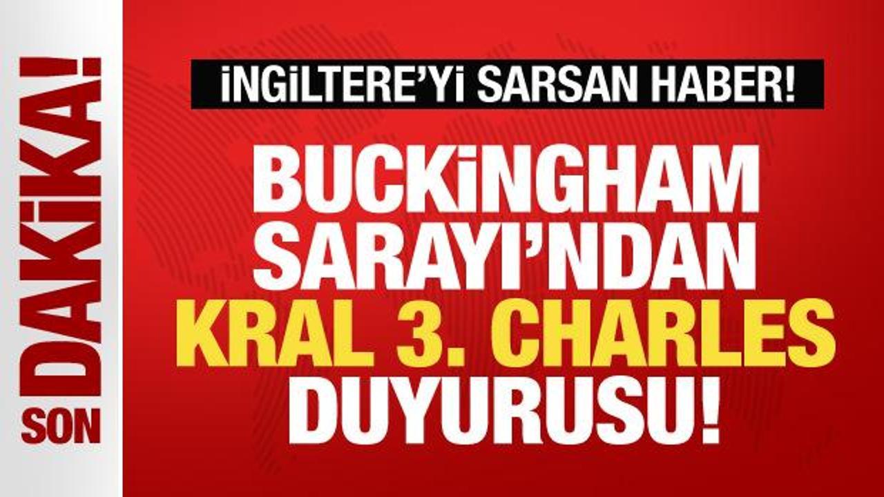 İngiltere’yi sarsan haber! Buckingham Sarayı’ndan Kral 3. Charles duyurusu