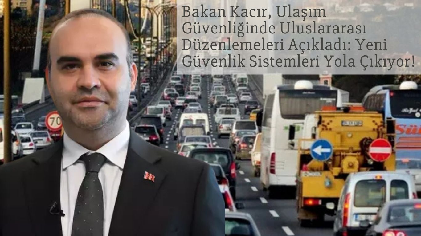 Bakan Kacır, Ulaşım Güvenliğinde Uluslararası Düzenlemeleri Açıkladı: Yeni Güvenlik Sistemleri Yola Çıkıyor!